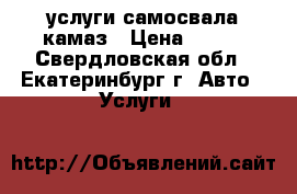 услуги самосвала камаз › Цена ­ 700 - Свердловская обл., Екатеринбург г. Авто » Услуги   